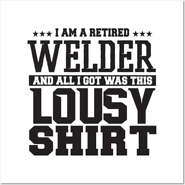 I Am Retired Welder And All I Got Was This Lousy + Shirt Wall Art by shopbudgets